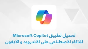 تحميل تطبيق Microsoft Copilot _للذكاء الاصطناعي على الاندرويد و الايفون